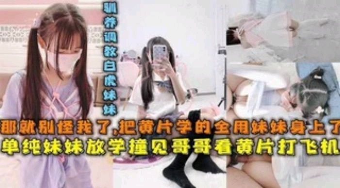 单纯妹妹放学撞见看黄片的哥打飞机后被调教内射